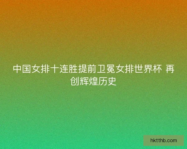 中国女排十连胜提前卫冕女排世界杯 再创辉煌历史